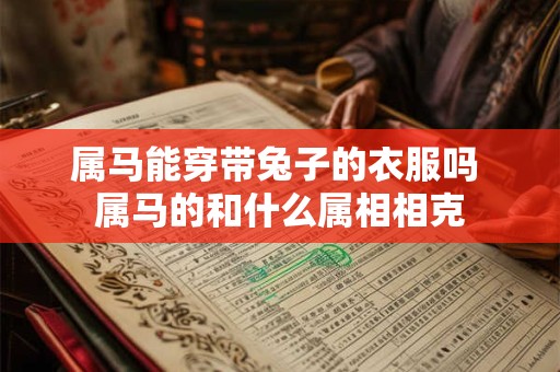 属马能穿带兔子的衣服吗 属马的和什么属相相克