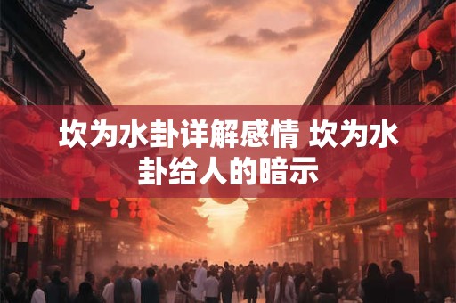坎为水卦详解感情 坎为水卦给人的暗示