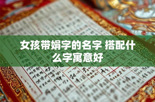 女孩带娟字的名字 搭配什么字寓意好