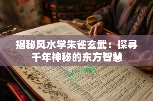 揭秘风水学朱雀玄武：探寻千年神秘的东方智慧