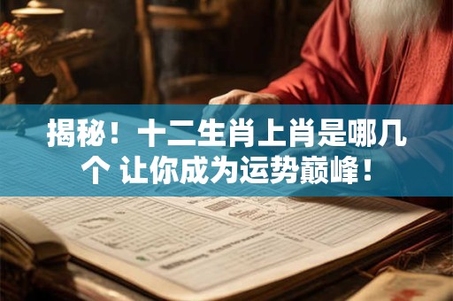 揭秘！十二生肖上肖是哪几个 让你成为运势巅峰！