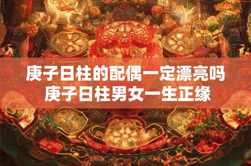 庚子日柱的配偶一定漂亮吗 庚子日柱男女一生正缘