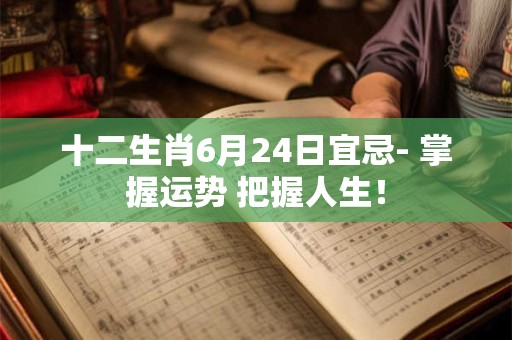 十二生肖6月24日宜忌- 掌握运势 把握人生！