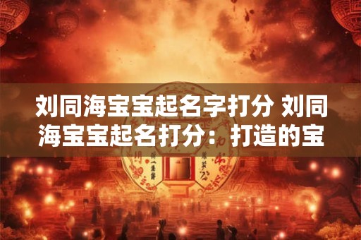 刘同海宝宝起名字打分 刘同海宝宝起名打分：打造的宝宝名字