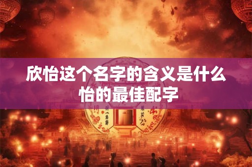 欣怡这个名字的含义是什么 怡的最佳配字