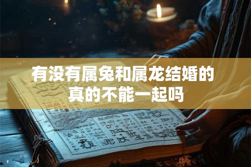 有没有属兔和属龙结婚的 真的不能一起吗