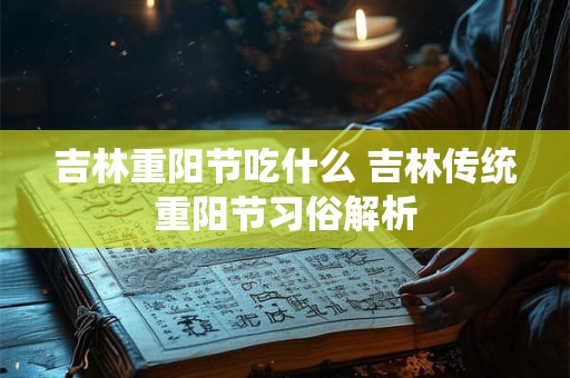 吉林重阳节吃什么 吉林传统重阳节习俗解析