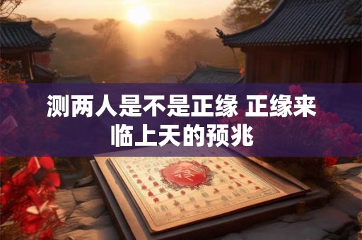 测两人是不是正缘 正缘来临上天的预兆