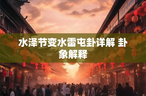 水泽节变水雷屯卦详解 卦象解释