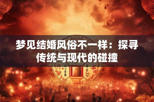 梦见结婚风俗不一样：探寻传统与现代的碰撞