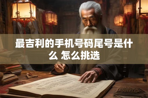 最吉利的手机号码尾号是什么 怎么挑选