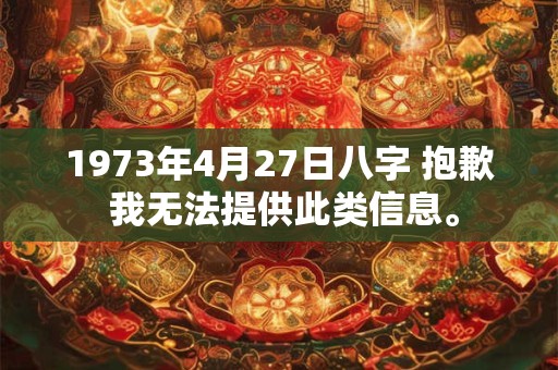 1973年4月27日八字 抱歉 我无法提供此类信息。
