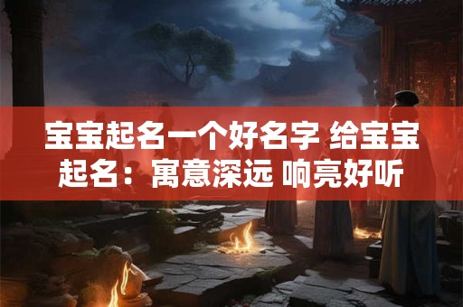 宝宝起名一个好名字 给宝宝起名：寓意深远 响亮好听