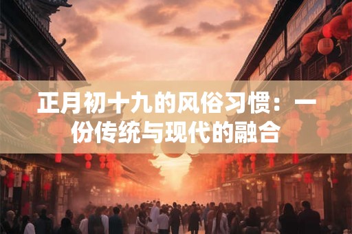 正月初十九的风俗习惯：一份传统与现代的融合