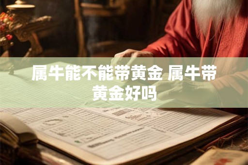 属牛能不能带黄金 属牛带黄金好吗