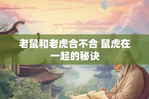 老鼠和老虎合不合 鼠虎在一起的秘诀