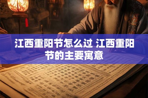 江西重阳节怎么过 江西重阳节的主要寓意
