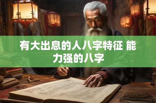 有大出息的人八字特征 能力强的八字