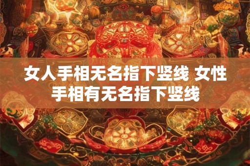 女人手相无名指下竖线 女性手相有无名指下竖线
