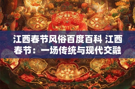 江西春节风俗百度百科 江西春节：一场传统与现代交融的盛宴