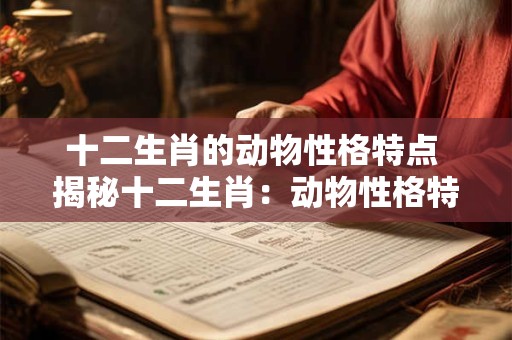 十二生肖的动物性格特点 揭秘十二生肖：动物性格特点一览