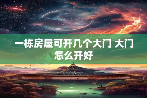 一栋房屋可开几个大门 大门怎么开好