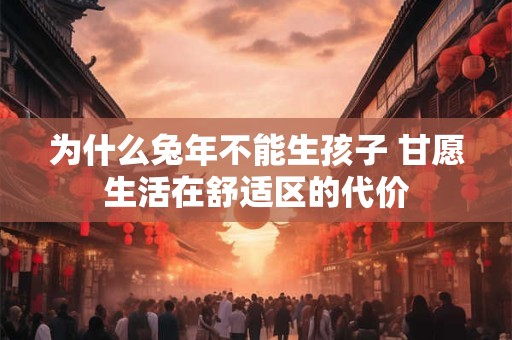 为什么兔年不能生孩子 甘愿生活在舒适区的代价