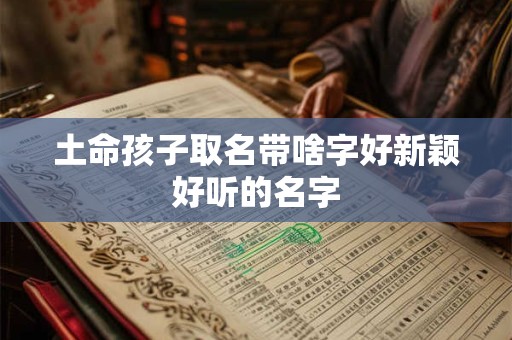 土命孩子取名带啥字好新颖好听的名字