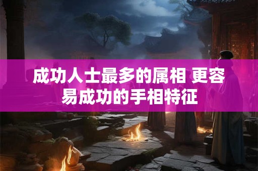 成功人士最多的属相 更容易成功的手相特征