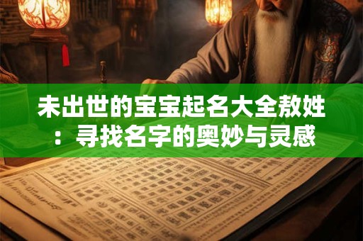 未出世的宝宝起名大全敖姓：寻找名字的奥妙与灵感
