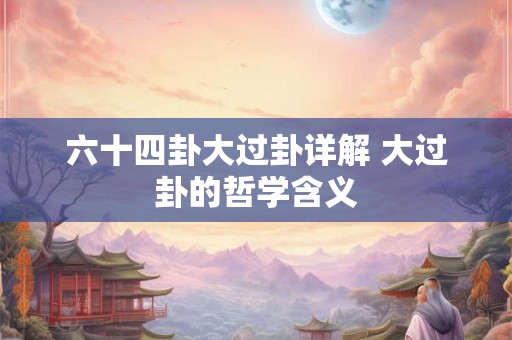 六十四卦大过卦详解 大过卦的哲学含义