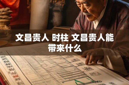 文昌贵人 时柱 文昌贵人能带来什么