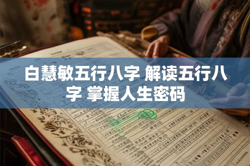 白慧敏五行八字 解读五行八字 掌握人生密码