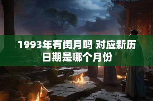 1993年有闰月吗 对应新历日期是哪个月份
