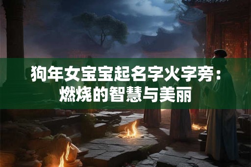 狗年女宝宝起名字火字旁：燃烧的智慧与美丽
