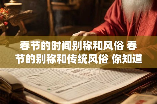 春节的时间别称和风俗 春节的别称和传统风俗 你知道多少