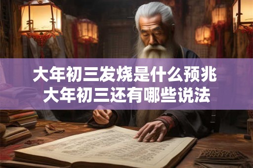 大年初三发烧是什么预兆 大年初三还有哪些说法