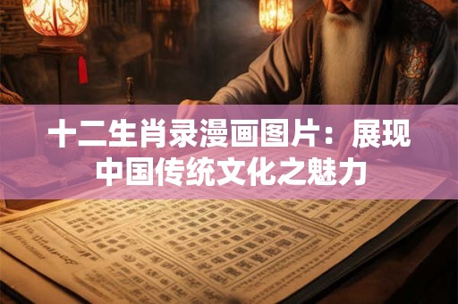 十二生肖录漫画图片：展现中国传统文化之魅力