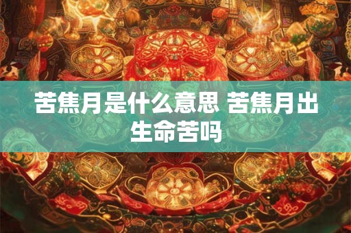 苦焦月是什么意思 苦焦月出生命苦吗