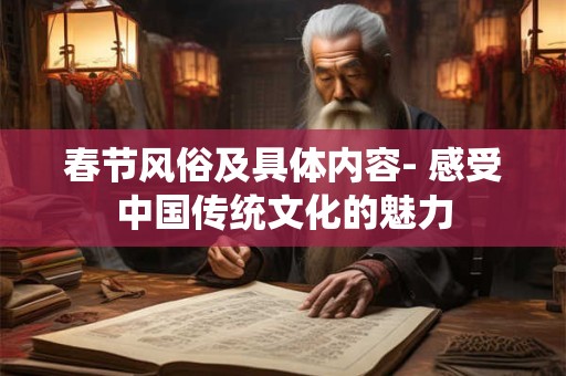 春节风俗及具体内容- 感受中国传统文化的魅力