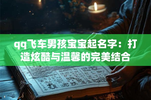 qq飞车男孩宝宝起名字：打造炫酷与温馨的完美结合