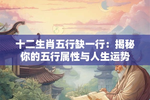 十二生肖五行缺一行：揭秘你的五行属性与人生运势