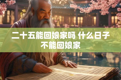 二十五能回娘家吗 什么日子不能回娘家