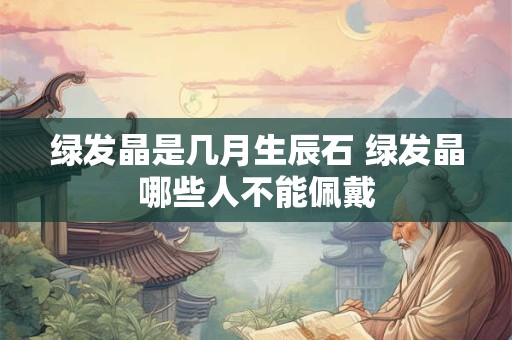 绿发晶是几月生辰石 绿发晶哪些人不能佩戴