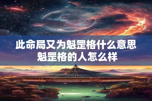 此命局又为魁罡格什么意思 魁罡格的人怎么样