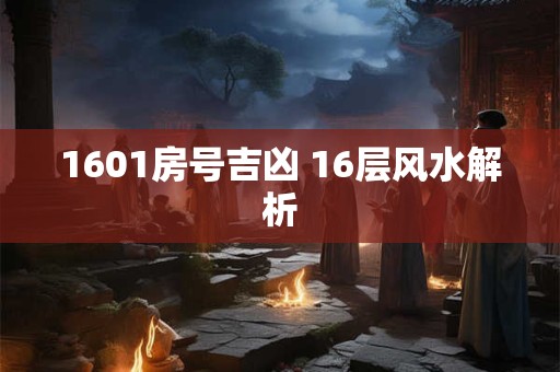 1601房号吉凶 16层风水解析