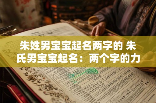 朱姓男宝宝起名两字的 朱氏男宝宝起名：两个字的力量与魅力