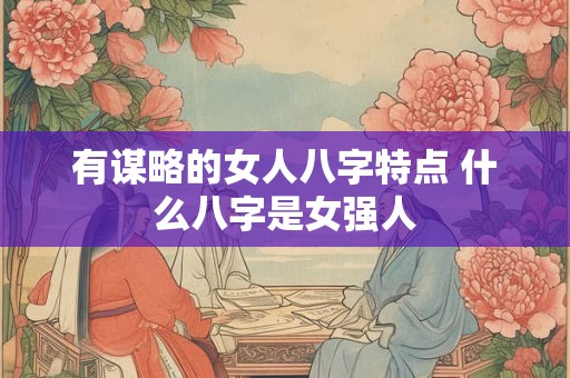 有谋略的女人八字特点 什么八字是女强人