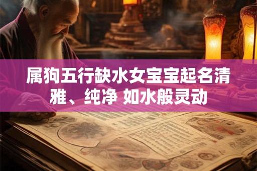 属狗五行缺水女宝宝起名清雅、纯净 如水般灵动