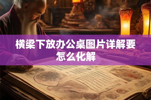 横梁下放办公桌图片详解要怎么化解